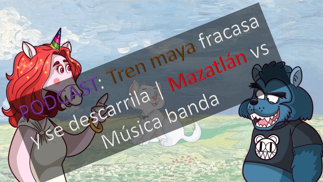 PODCAST Tren maya fracasa y se descarrila Mazatlán vs Música banda