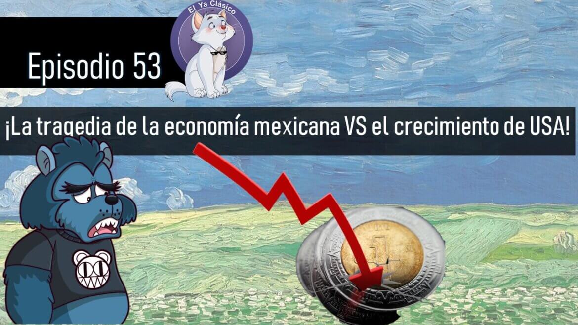 E53: ¡La tragedia de la economía mexicana VS el crecimiento de USA!