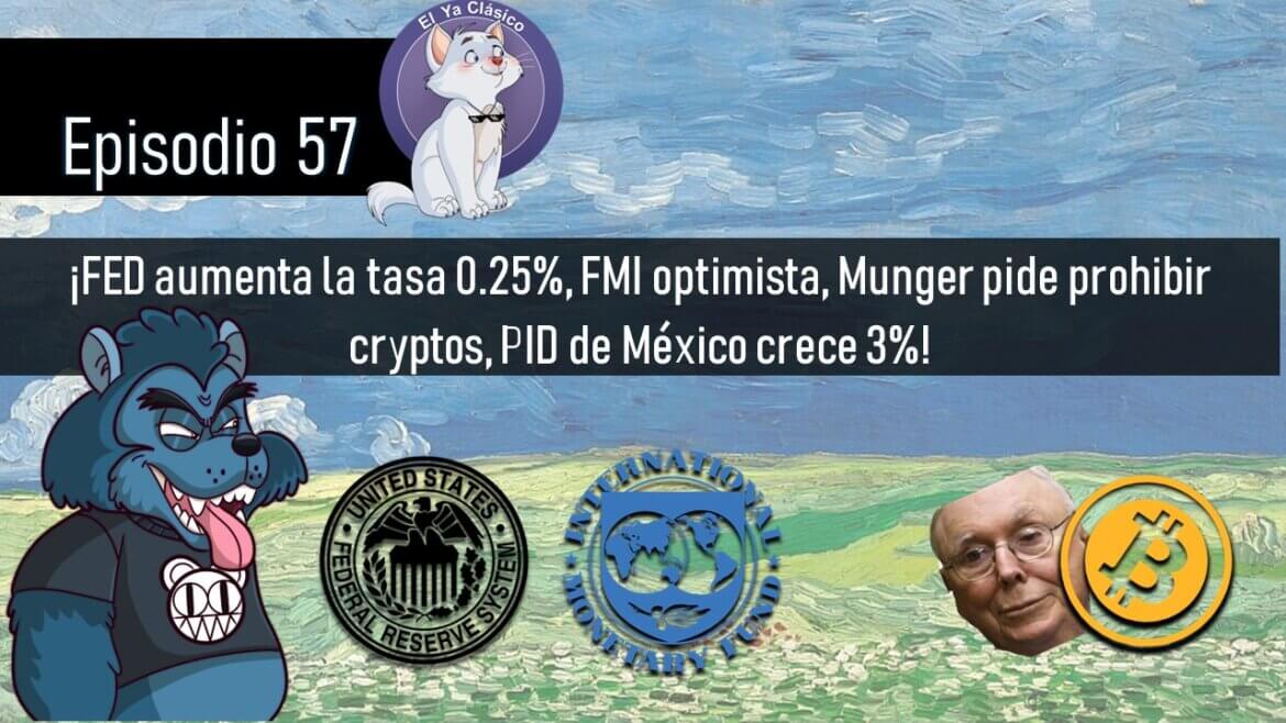 E57: ¡FED aumenta la tasa 0.25%, FMI optimista, Munger pide prohibir cryptos, PID de México crece 3%!