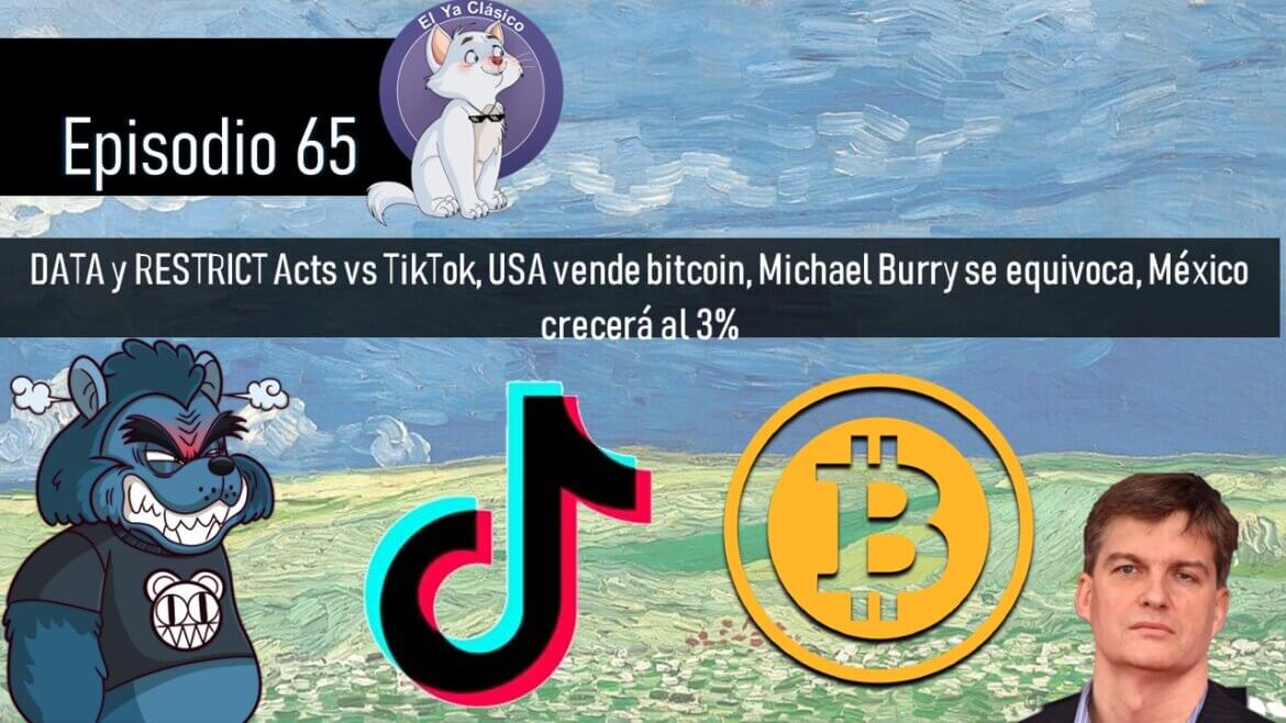 E65: DATA y RESTRICT Acts vs TikTok, USA vende bitcoin, Michael Burry se equivoca, México crecerá al 3%