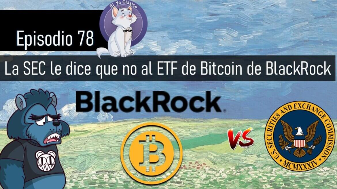 E78: La SEC le dice que no al ETF de Bitcoin de BlackRock