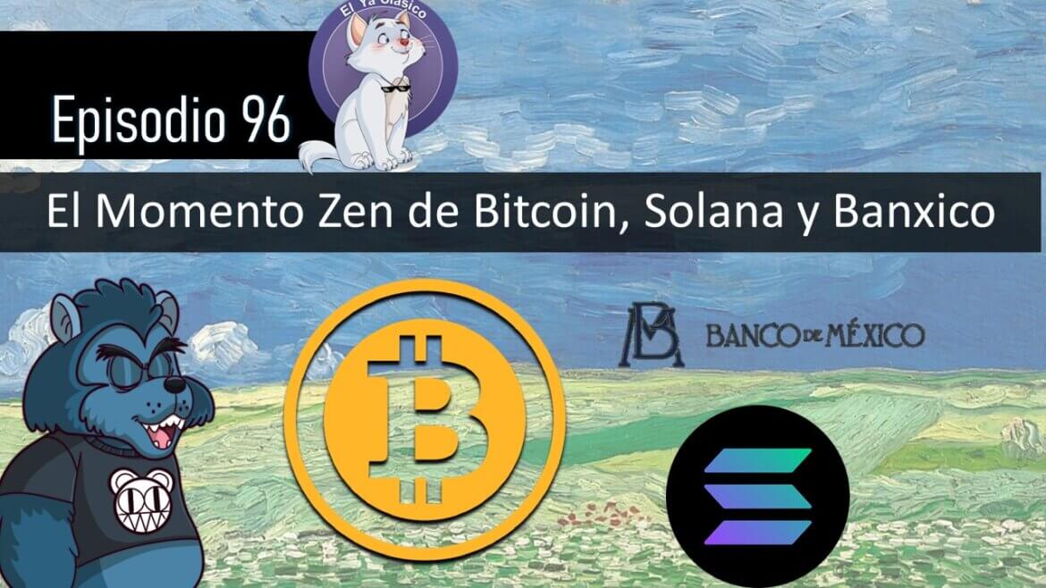 E96: El Momento Zen de Bitcoin, Solana y Banxico.