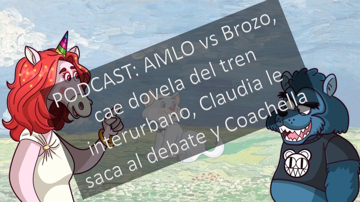 PODCAST: AMLO vs Brozo, cae dovela del tren interurbano, Claudia le saca al debate y Coachella