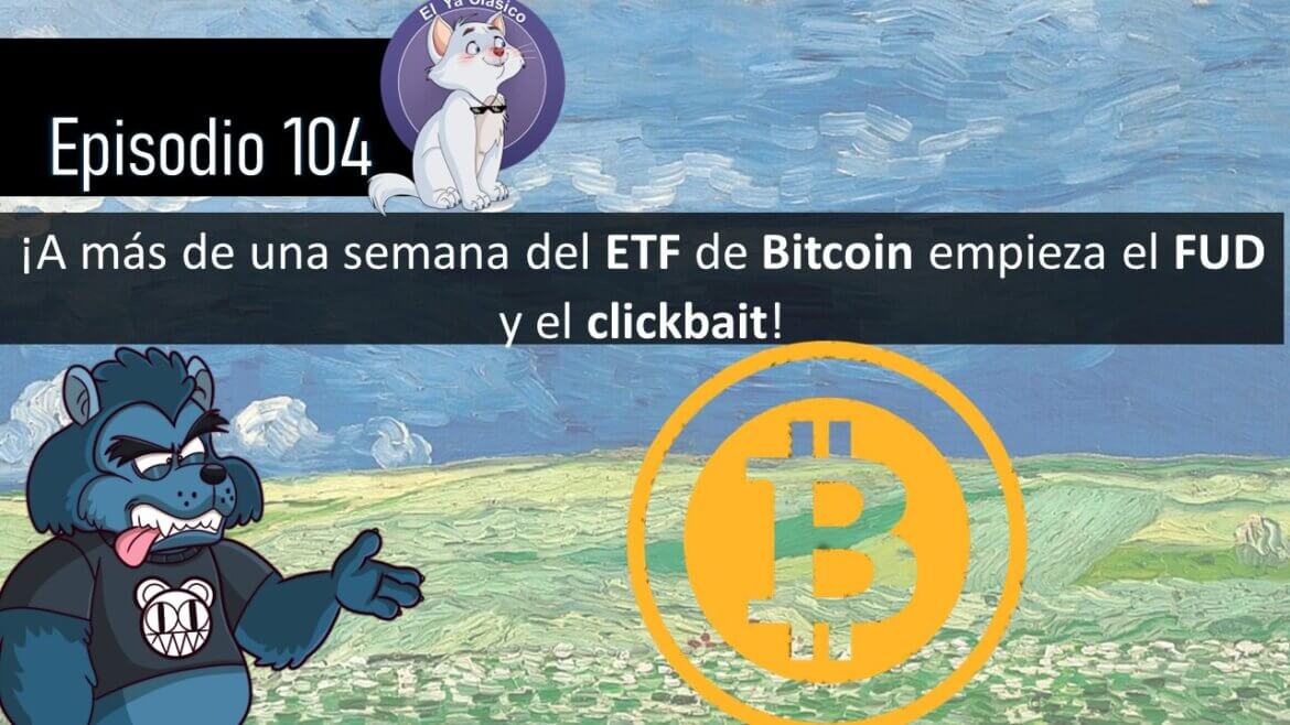 E104: ¡A más de una semana del ETF de Bitcoin empieza el FUD y el clickbait!