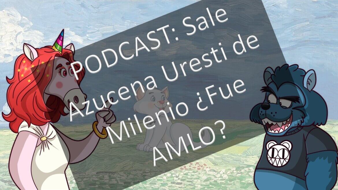 PODCAST: Sale Azucena Uresti de Milenio ¿Fue AMLO?