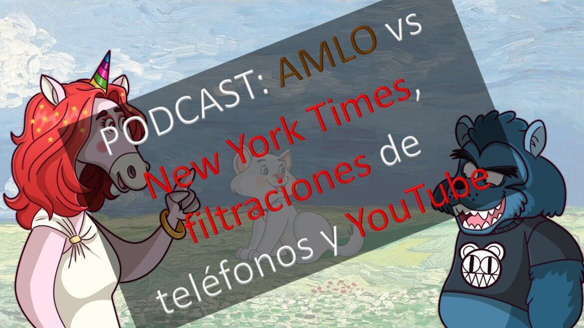 PODCAST: AMLO vs New York Times, filtraciones de teléfonos y YouTube.