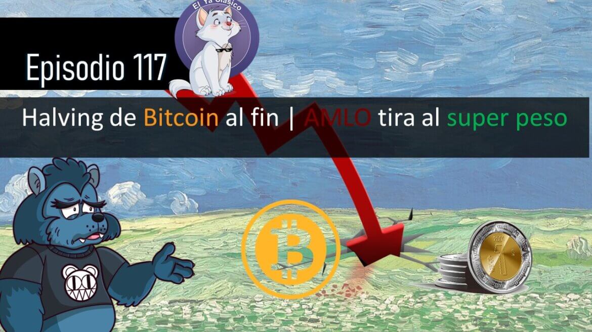 E117: Halving de Bitcoin al fin | AMLO tira al super peso
