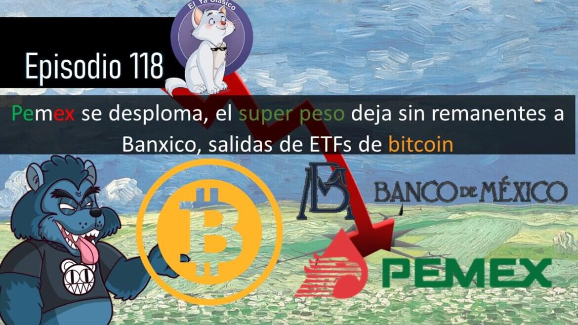 E118: Pemex se desploma, el super peso deja sin remanentes a Banxico, salidas de ETFs de bitcoin