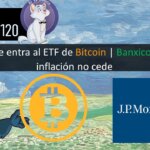 E120: JP Morgan le entra al ETF de Bitcoin | Banxico dice que la inflación no cede