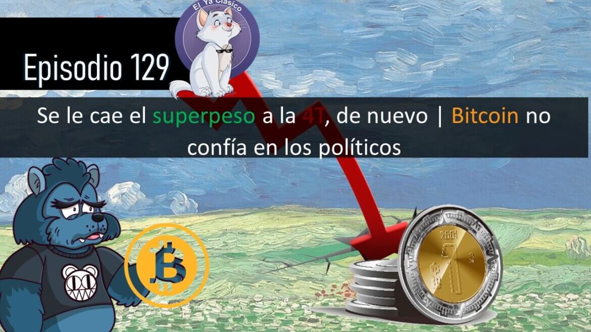 E129: Se le cae el superpeso a la 4T, de nuevo | Bitcoin no confía en los políticos