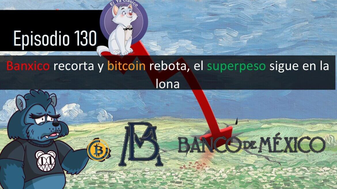 E130: Banxico recorta y bitcoin rebota, el superpeso sigue en la lona