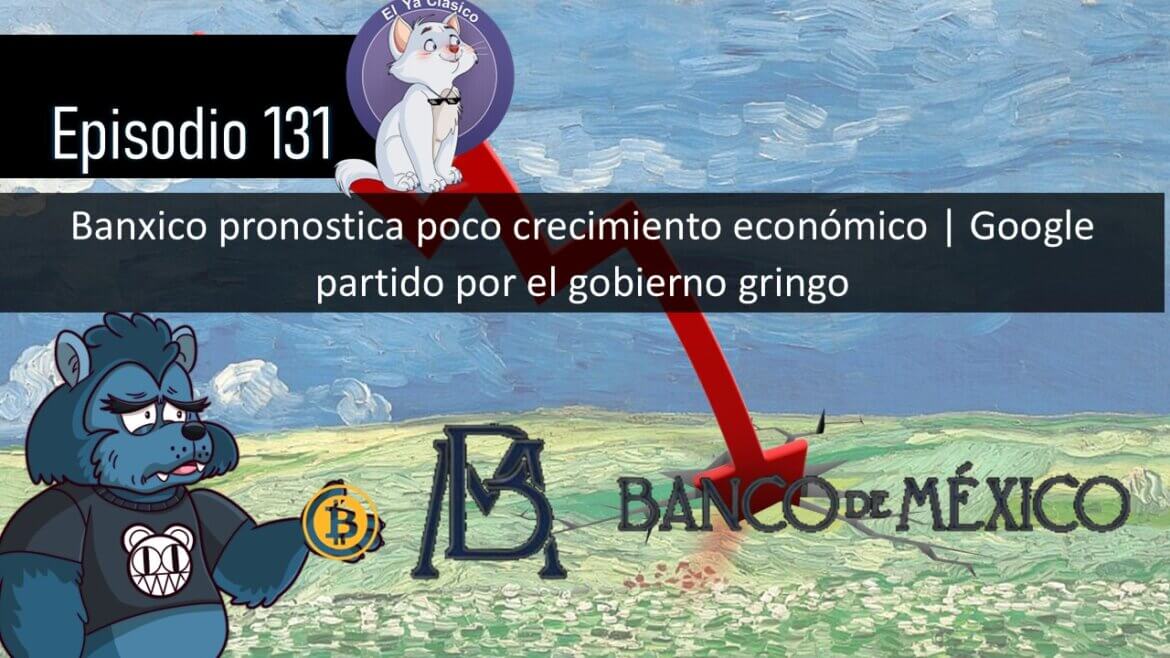 E131: Banxico pronostica poco crecimiento económico | Google partido por el gobierno gringo