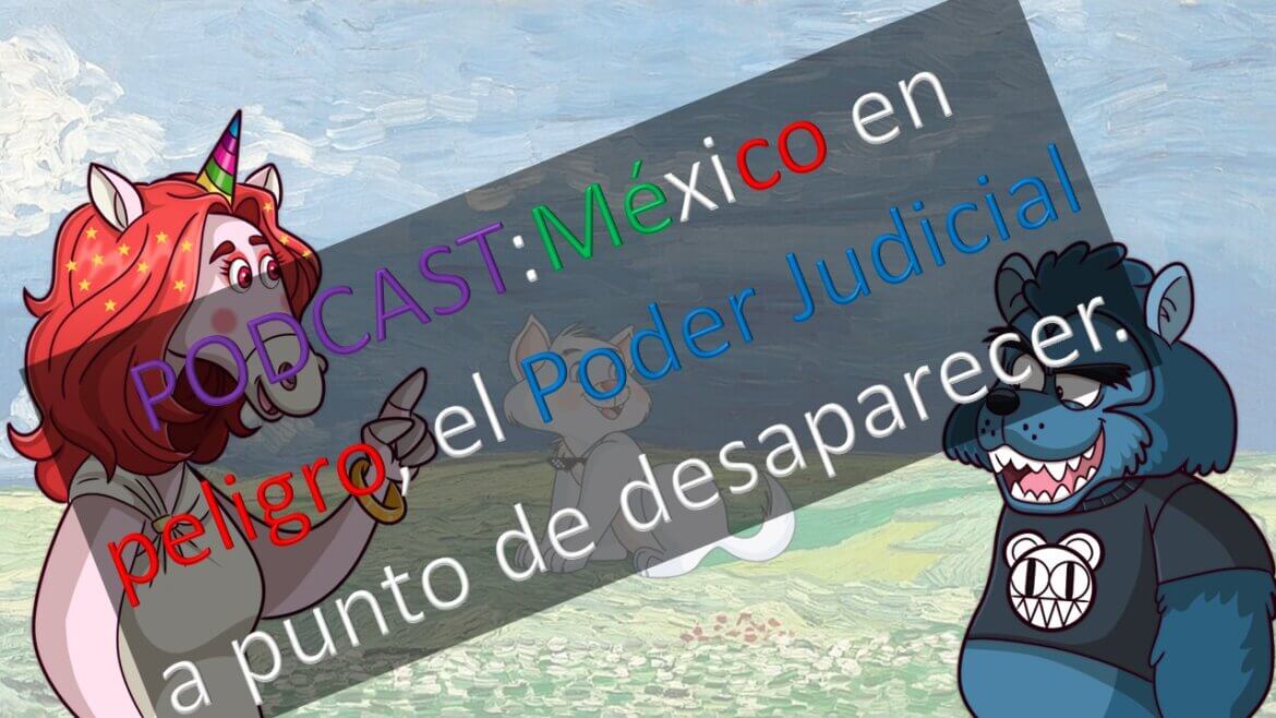 PODCAST: México en peligro, el Poder Judicial a punto de desaparecer