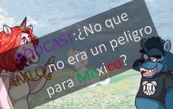 PODCAST: ¿No que AMLO no era un peligro para México?