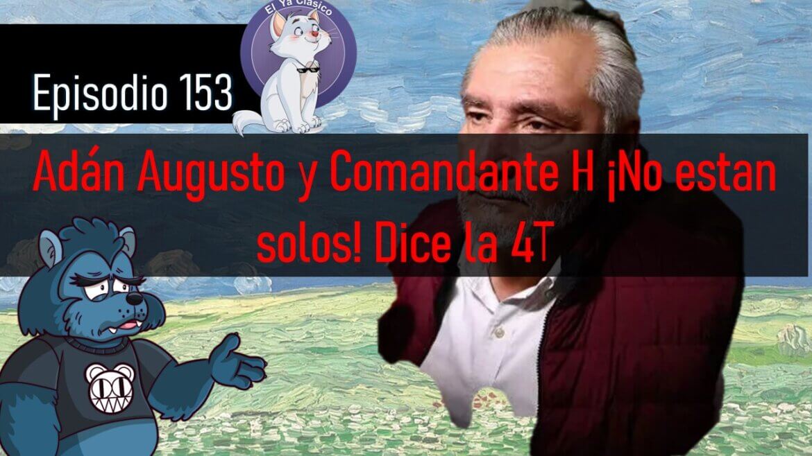 E153: Adán Augusto López y el Comandante H protegidos por la 4T